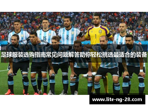 足球服装选购指南常见问题解答助你轻松挑选最适合的装备