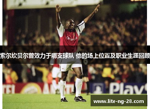 索尔坎贝尔曾效力于哪支球队 他的场上位置及职业生涯回顾