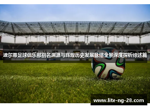 波尔蒂足球俱乐部别名渊源与辉煌历史发展脉络全景深度探析综述篇