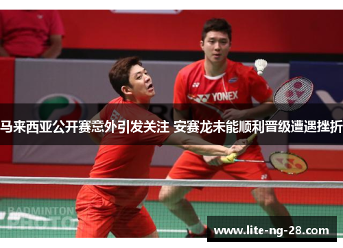马来西亚公开赛意外引发关注 安赛龙未能顺利晋级遭遇挫折 马来西亚公开赛意外引发关注 安赛龙未能顺利晋级遭遇挫折