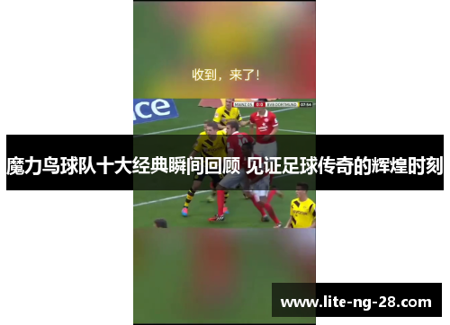 魔力鸟球队十大经典瞬间回顾 见证足球传奇的辉煌时刻