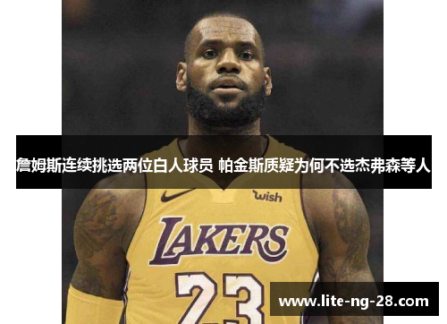詹姆斯连续挑选两位白人球员 帕金斯质疑为何不选杰弗森等人