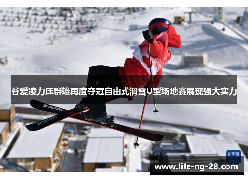 谷爱凌力压群雄再度夺冠自由式滑雪U型场地赛展现强大实力