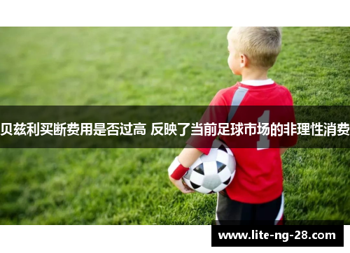 贝兹利买断费用是否过高 反映了当前足球市场的非理性消费