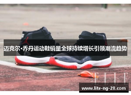 迈克尔·乔丹运动鞋销量全球持续增长引领潮流趋势