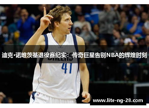 迪克·诺维茨基退役赛纪实：传奇巨星告别NBA的辉煌时刻