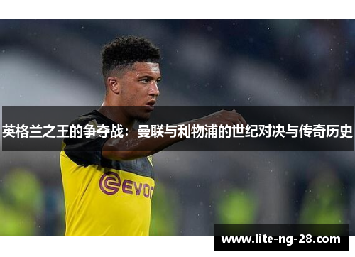 英格兰之王的争夺战：曼联与利物浦的世纪对决与传奇历史