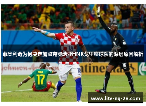菲奥利奇为何决定加盟克罗地亚HNK戈里察球队的深层原因解析