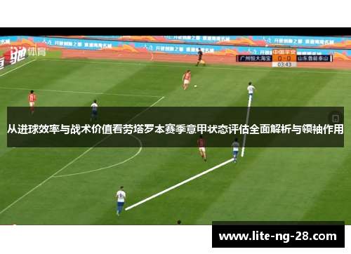 从进球效率与战术价值看劳塔罗本赛季意甲状态评估全面解析与领袖作用
