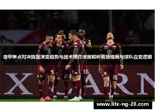 意甲焦点对决阵型演变趋势与战术博弈深度解析赛场格局与球队应变逻辑 意甲焦点对决阵型演变趋势与战术博弈深度解析赛场格局与球队应变逻辑