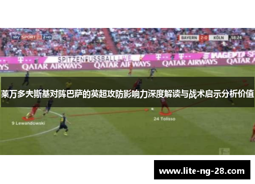 莱万多夫斯基对阵巴萨的英超攻防影响力深度解读与战术启示分析价值