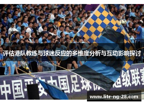 评估港队教练与球迷反应的多维度分析与互动影响探讨 评估港队教练与球迷反应的多维度分析与互动影响探讨