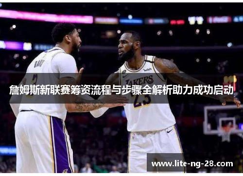 詹姆斯新联赛筹资流程与步骤全解析助力成功启动