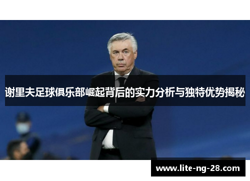 谢里夫足球俱乐部崛起背后的实力分析与独特优势揭秘