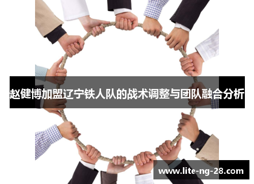赵健博加盟辽宁铁人队的战术调整与团队融合分析