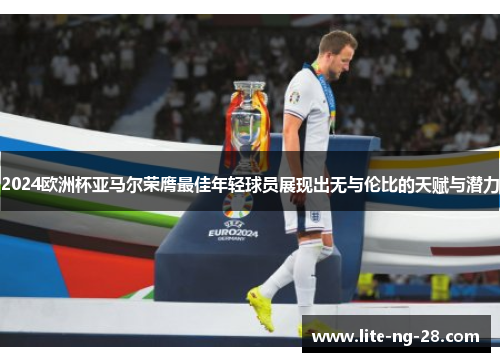 2024欧洲杯亚马尔荣膺最佳年轻球员展现出无与伦比的天赋与潜力