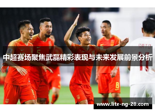 中超赛场聚焦武磊精彩表现与未来发展前景分析