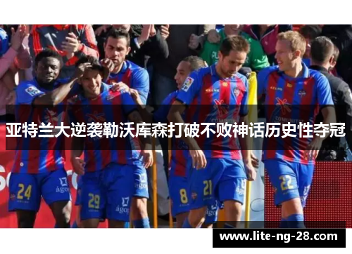 亚特兰大逆袭勒沃库森打破不败神话历史性夺冠