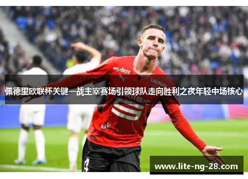 佩德里欧联杯关键一战主宰赛场引领球队走向胜利之夜年轻中场核心 佩德里欧联杯关键一战主宰赛场引领球队走向胜利之夜年轻中场核心