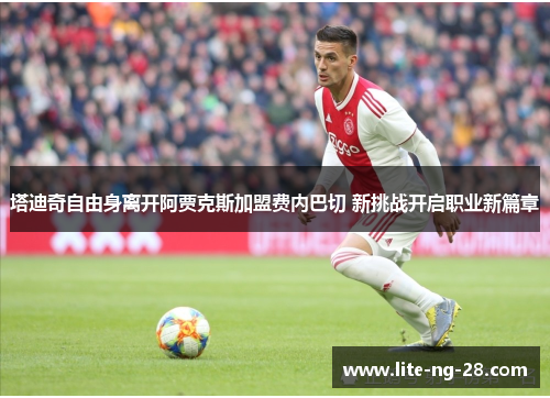 塔迪奇自由身离开阿贾克斯加盟费内巴切 新挑战开启职业新篇章 塔迪奇自由身离开阿贾克斯加盟费内巴切 新挑战开启职业新篇章