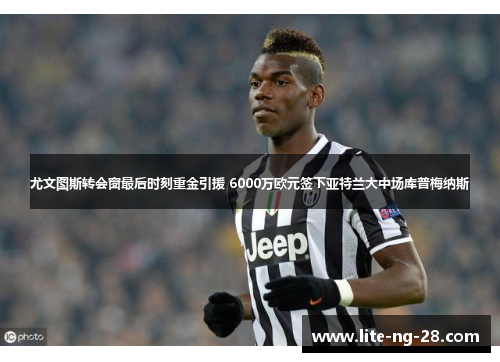 尤文图斯转会窗最后时刻重金引援 6000万欧元签下亚特兰大中场库普梅纳斯