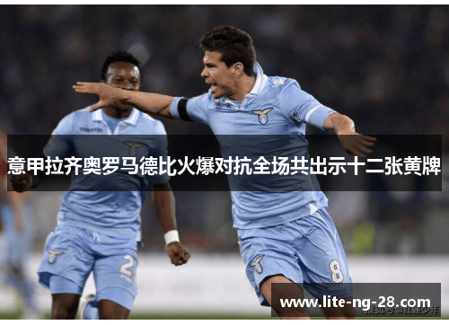 意甲拉齐奥罗马德比火爆对抗全场共出示十二张黄牌