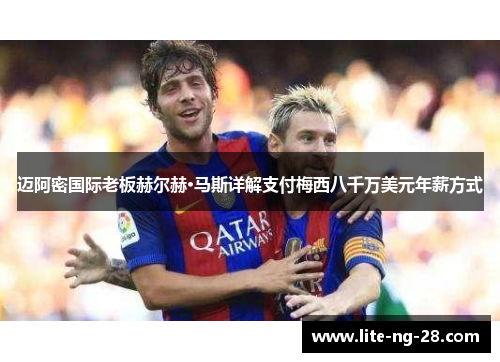 迈阿密国际老板赫尔赫·马斯详解支付梅西八千万美元年薪方式