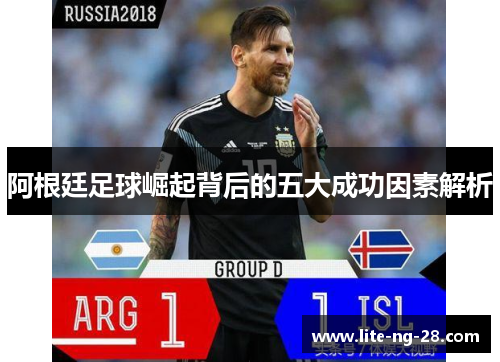 阿根廷足球崛起背后的五大成功因素解析