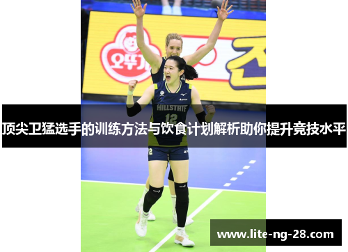 顶尖卫猛选手的训练方法与饮食计划解析助你提升竞技水平