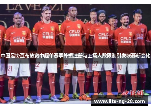 中国足协宣布放宽中超单赛季外援注册与上场人数限制引发联赛新变化