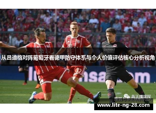 从吕迪格对阵葡萄牙看德甲防守体系与个人价值评估核心分析视角