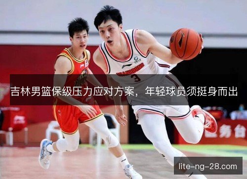 吉林男篮保级压力应对方案,年轻球员须挺身而出 吉林男篮保级压力应对方案,年轻球员须挺身而出