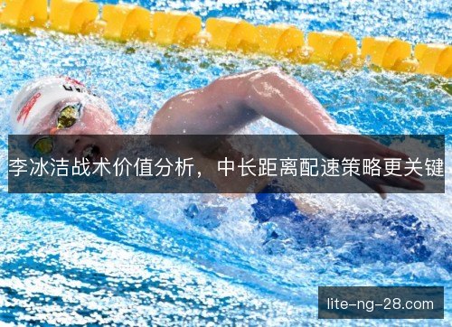 李冰洁战术价值分析，中长距离配速策略更关键